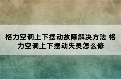 格力空调上下摆动故障解决方法 格力空调上下摆动失灵怎么修